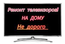 Недорого.Ремонт телевизоров всех брендов, плазменные  смарт  с выездом