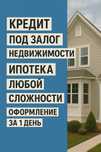 Кредит под залог недвижимости! любая долговая нагрузка.