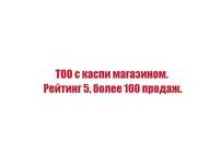 ТОО с каспи магазином. Рейтинг 5, более 100 продаж