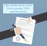 РВП. Вид на жительство. ИИН. ЭЦП. Регистрация ТОО для нерезидентов.