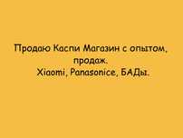 Каспи Магазин с опытом, 200 продаж. Бренды: Xiaomi, Panasonice, БАДы!