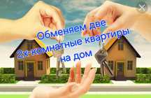 Обменяем две 2х-комнатные квартиры на дом.