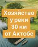 Уникальное крестьянское хозяйство у реки, 30 км от актобе