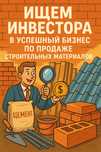 ИЩЕМ ИНВЕСТОРА в успешный бизнес по продаже строительных материалов