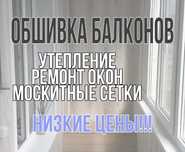 Обшивка балконов,Ремонт окон,москитные сетки,защитные рещетки,откосы