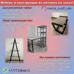 Мебель и изделия из металла по индивидуальному заказу.