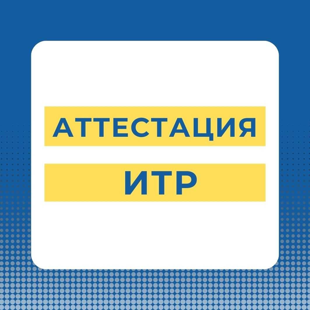 Аттестация ИТР (инженерно-технических работников) в Актау