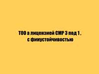 ТОО а лицензией СМР 3 под 1 , с финустойчивостью!1