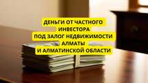 Займ под залог, деньги под залог недвижимости Алматы