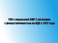 ТОО с лицензией СМР 2 категории с финустойчивостью на НДС с 2012 года.