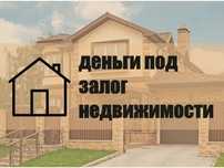 Деньги под залог недвижимостии